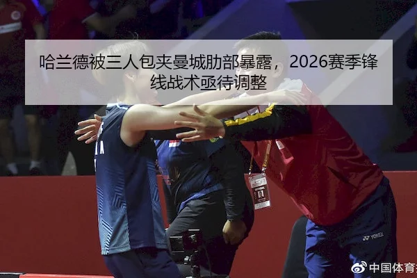 哈兰德被三人包夹曼城肋部暴露，2026赛季锋线战术亟待调整 - kaiyu